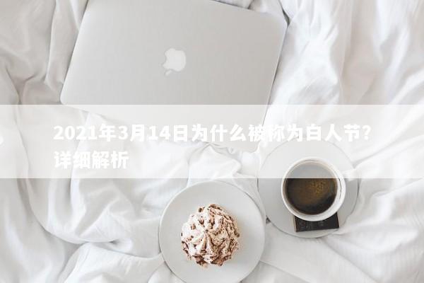 2021年3月14日为什么被称为白人节？详细解析
