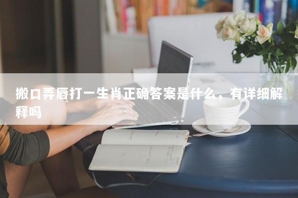 搬口弄唇打一生肖正确答案是什么，有详细解释吗