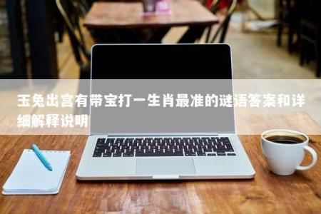 玉兔出宫有带宝打一生肖最准的谜语答案和详细解释说明