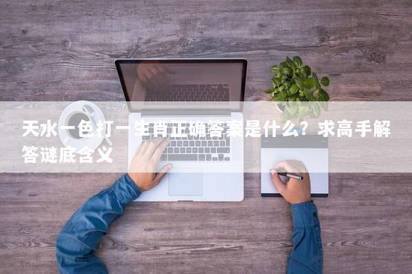天水一色打一生肖正确答案是什么？求高手解答谜底含义